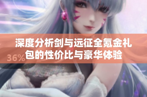 深度分析剑与远征全氪金礼包的性价比与豪华体验