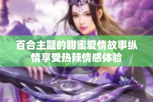 百合主题的甜蜜爱情故事纵情享受热辣情感体验