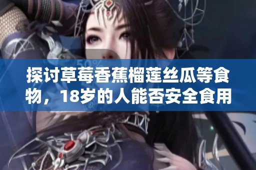 探讨草莓香蕉榴莲丝瓜等食物，18岁的人能否安全食用