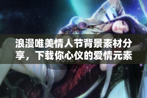 浪漫唯美情人节背景素材分享，下载你心仪的爱情元素