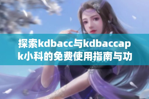 探索kdbacc与kdbaccapk小科的免费使用指南与功能分析