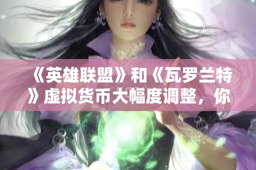 《英雄联盟》和《瓦罗兰特》虚拟货币大幅度调整，你是否做好应对准备？
