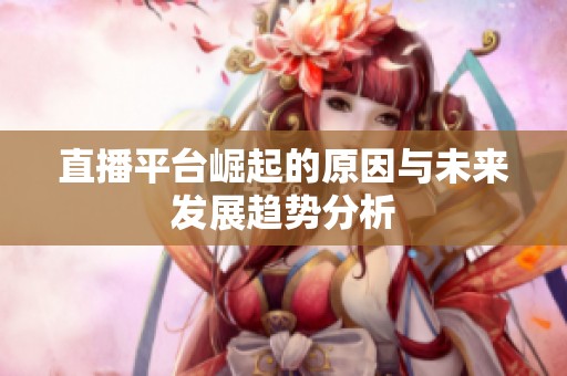 直播平台崛起的原因与未来发展趋势分析