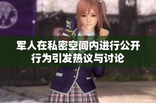 军人在私密空间内进行公开行为引发热议与讨论