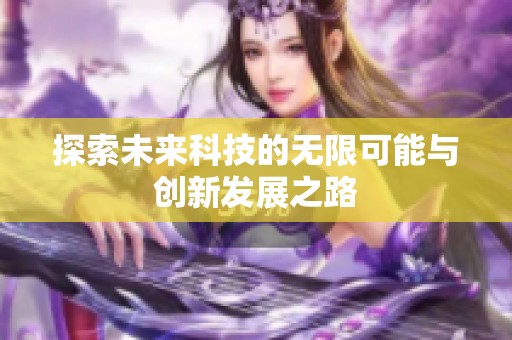 探索未来科技的无限可能与创新发展之路