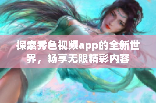 探索秀色视频app的全新世界，畅享无限精彩内容