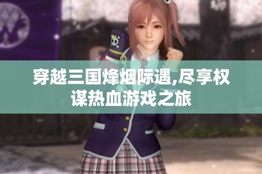 穿越三国烽烟际遇,尽享权谋热血游戏之旅
