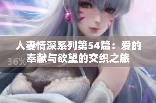 人妻情深系列第54篇：爱的奉献与欲望的交织之旅