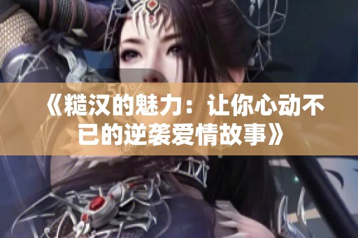 《糙汉的魅力：让你心动不已的逆袭爱情故事》