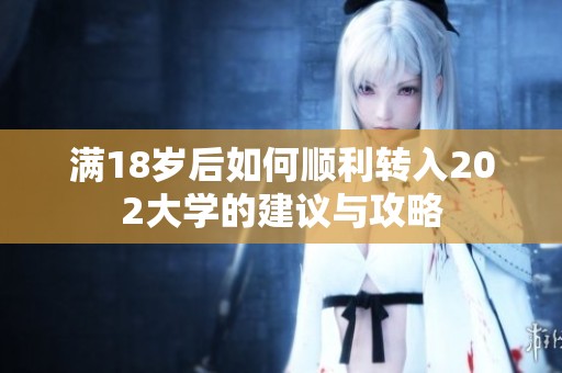 满18岁后如何顺利转入202大学的建议与攻略