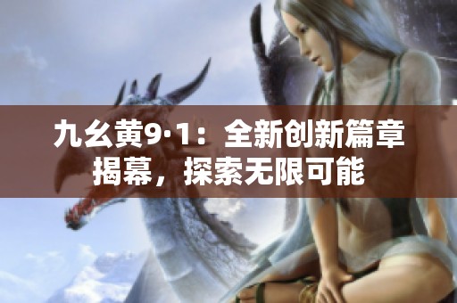 九幺黄9·1：全新创新篇章揭幕，探索无限可能