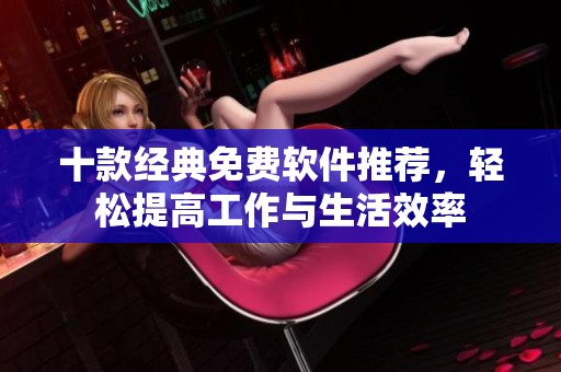 十款经典免费软件推荐，轻松提高工作与生活效率