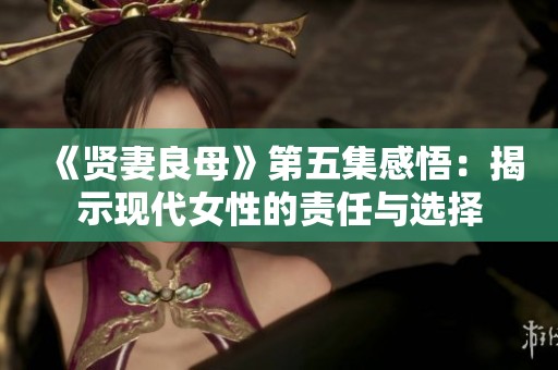 《贤妻良母》第五集感悟：揭示现代女性的责任与选择