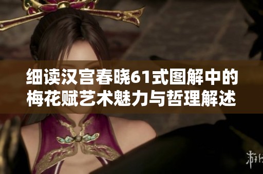 细读汉宫春晓61式图解中的梅花赋艺术魅力与哲理解述