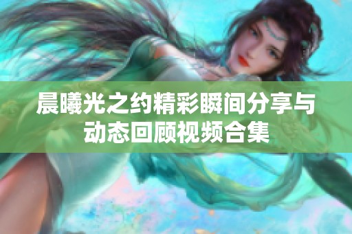 晨曦光之约精彩瞬间分享与动态回顾视频合集
