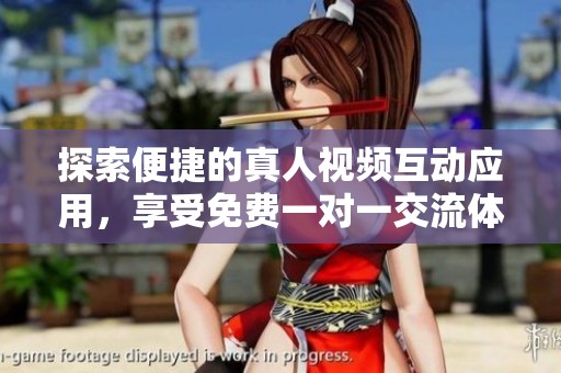 探索便捷的真人视频互动应用，享受免费一对一交流体验