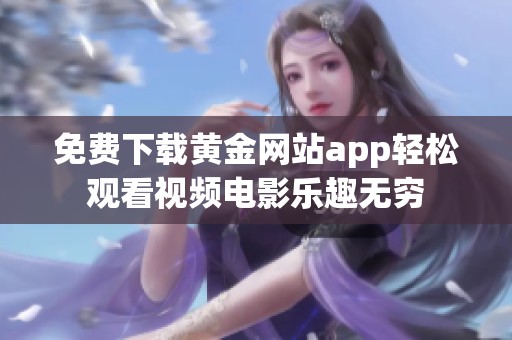免费下载黄金网站app轻松观看视频电影乐趣无穷