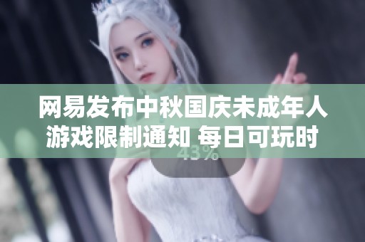 网易发布中秋国庆未成年人游戏限制通知 每日可玩时间限制为一小时