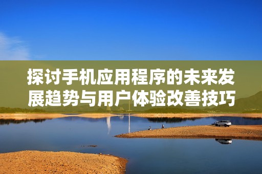 探讨手机应用程序的未来发展趋势与用户体验改善技巧