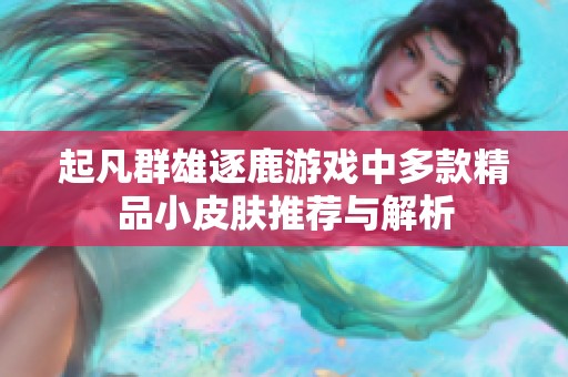 起凡群雄逐鹿游戏中多款精品小皮肤推荐与解析
