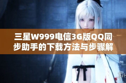 三星W999电信3G版QQ同步助手的下载方法与步骤解析