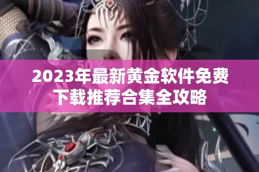 2023年最新黄金软件免费下载推荐合集全攻略