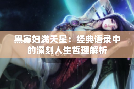 黑寡妇满天星：经典语录中的深刻人生哲理解析