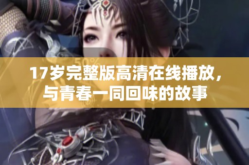 17岁完整版高清在线播放，与青春一同回味的故事