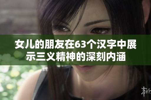 女儿的朋友在63个汉字中展示三义精神的深刻内涵