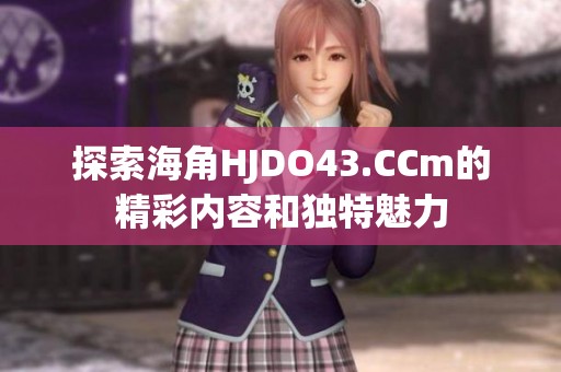 探索海角HJDO43.CCm的精彩内容和独特魅力