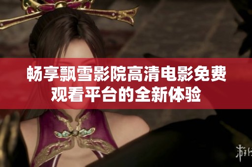 畅享飘雪影院高清电影免费观看平台的全新体验