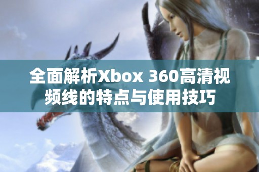 全面解析Xbox 360高清视频线的特点与使用技巧