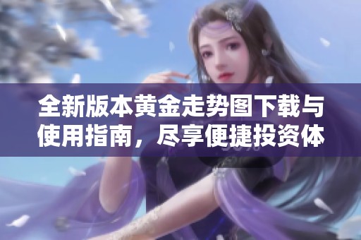 全新版本黄金走势图下载与使用指南，尽享便捷投资体验