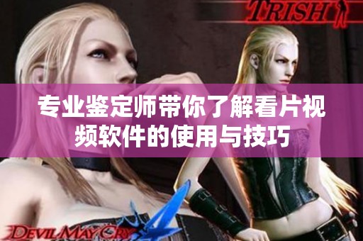 专业鉴定师带你了解看片视频软件的使用与技巧