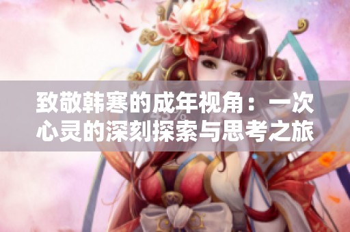 致敬韩寒的成年视角：一次心灵的深刻探索与思考之旅
