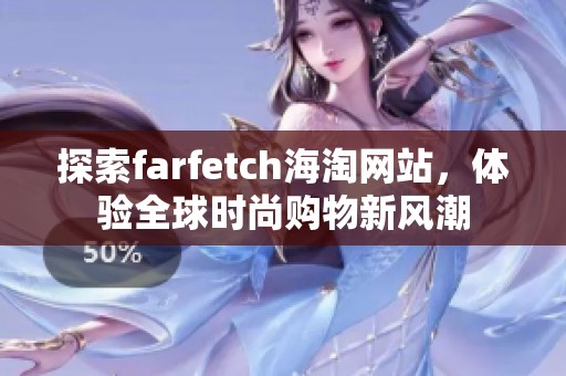 探索farfetch海淘网站，体验全球时尚购物新风潮