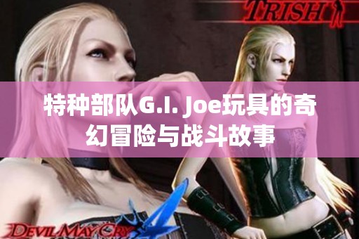 特种部队G.I. Joe玩具的奇幻冒险与战斗故事