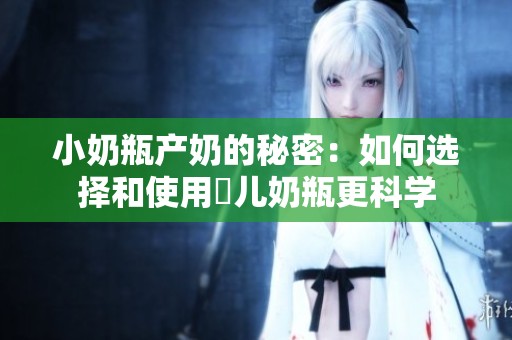 小奶瓶产奶的秘密：如何选择和使用嬰儿奶瓶更科学