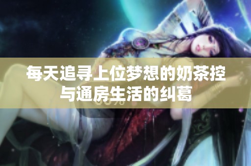 每天追寻上位梦想的奶茶控与通房生活的纠葛