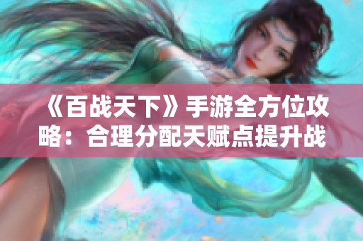 《百战天下》手游全方位攻略：合理分配天赋点提升战力秘籍
