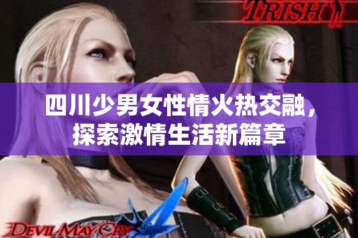 四川少男女性情火热交融，探索激情生活新篇章