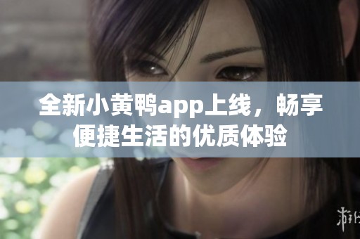 全新小黄鸭app上线，畅享便捷生活的优质体验