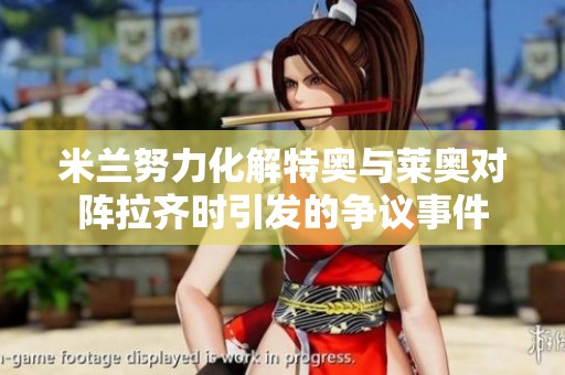 米兰努力化解特奥与莱奥对阵拉齐时引发的争议事件