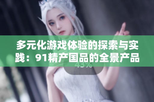 多元化游戏体验的探索与实践：91精产国品的全景产品覆盖分析