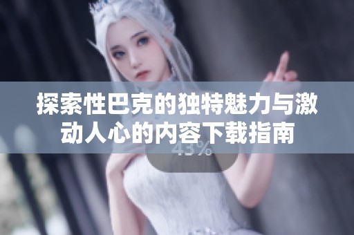 探索性巴克的独特魅力与激动人心的内容下载指南