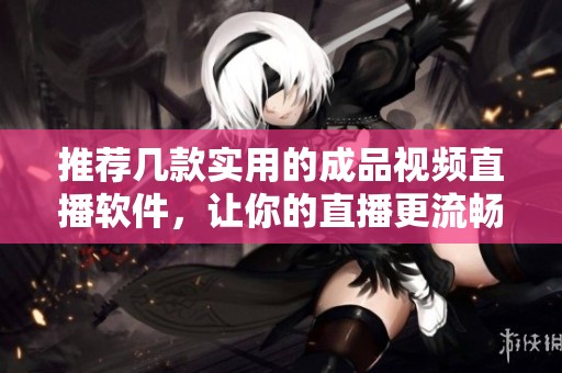 推荐几款实用的成品视频直播软件，让你的直播更流畅
