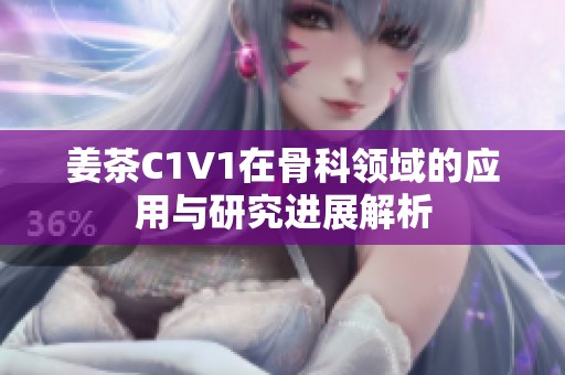 姜茶C1V1在骨科领域的应用与研究进展解析