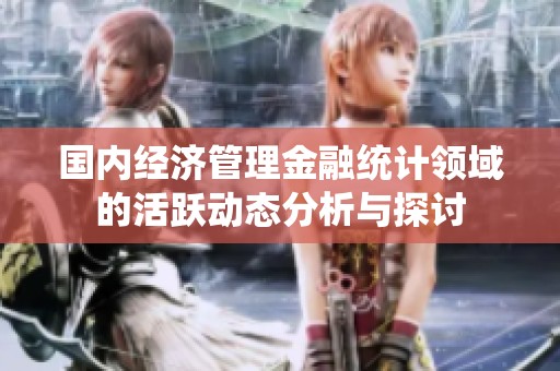 国内经济管理金融统计领域的活跃动态分析与探讨