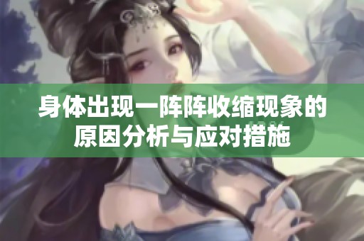身体出现一阵阵收缩现象的原因分析与应对措施