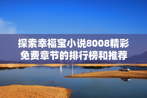 探索幸福宝小说8008精彩免费章节的排行榜和推荐